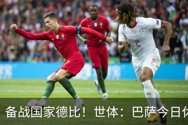备战国家德比！世体：巴萨今日休息，但亚马尔、佩德里等多人加练
